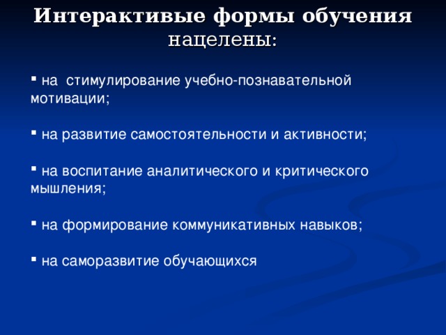 Интерактивые формы обучения нацелены:     на стимулирование учебно-познавательной мотивации;   на развитие самостоятельности и активности;   на воспитание аналитического и критического мышления;   на формирование коммуникативных навыков;   на саморазвитие обучающихся 