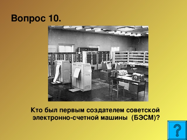 Вопрос 10.  Кто был первым создателем советской электронно-счетной машины (БЭСМ)?  