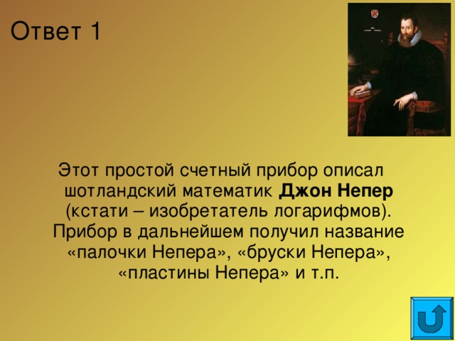 Ответ 1 Этот простой счетный прибор описал шотландский математик Джон Непер (кстати – изобретатель логарифмов). Прибор в дальнейшем получил название «палочки Непера», «бруски Непера», «пластины Непера» и т.п.  