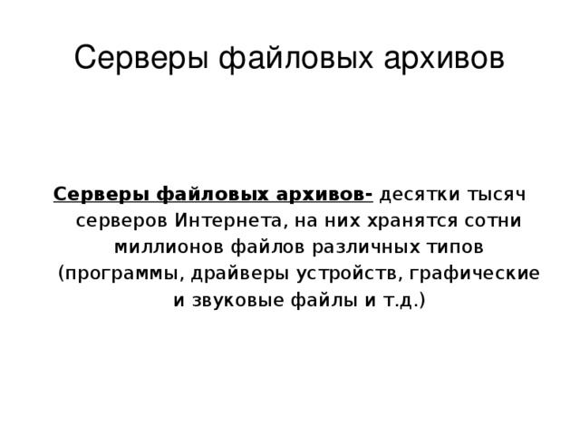 Серверы файловых архивов Серверы файловых архивов- десятки тысяч серверов Интернета, на них хранятся сотни миллионов файлов различных типов (программы, драйверы устройств, графические и звуковые файлы и т.д.) 