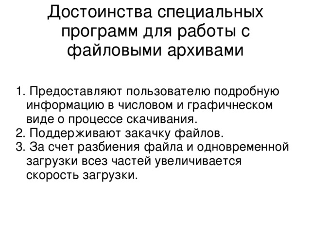 Достоинства специальных программ для работы с файловыми архивами 1. Предоставляют пользователю подробную информацию в числовом и графичнеском виде о процессе скачивания. 2. Поддерживают закачку файлов. 3. За счет разбиения файла и одновременной загрузки всез частей увеличивается скорость загрузки. 