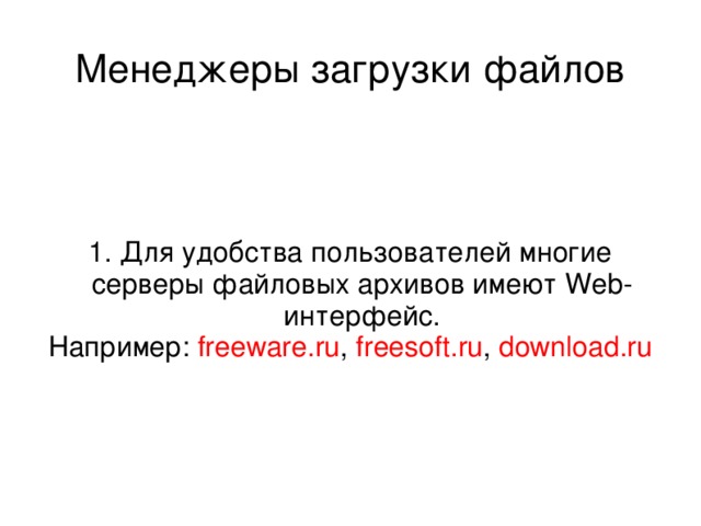Менеджеры загрузки файлов 1. Для удобства пользователей многие серверы файловых архивов имеют Web- интерфейс. Например: freeware.ru , freesoft.ru , download.ru 