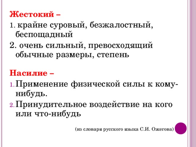 Жестокий – 1. крайне суровый, безжалостный, беспощадный 2. очень сильный, превосходящий обычные размеры, степень  Насилие – Применение физической силы к кому-нибудь. Принудительное воздействие на кого или что-нибудь  (из словаря русского языка С.И. Ожегова) 