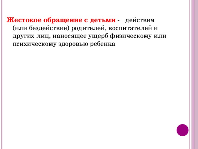  Жестокое обращение с детьми - действия (или бездействие) родителей, воспитателей и других лиц, наносящее ущерб физическому или психическому здоровью ребенка 