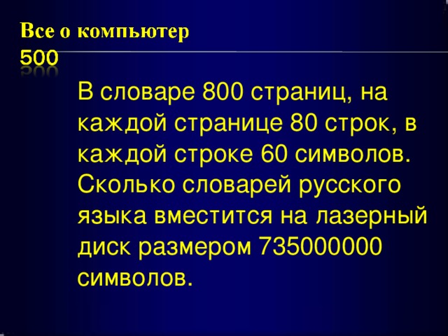  В словаре 800 страниц, на каждой странице 80 строк, в каждой строке 60 символов. Сколько словарей русского языка вместится на лазерный диск размером 735000000 символов. 