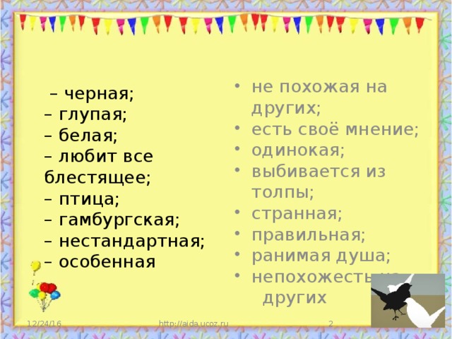 – черная;  – глупая;  – белая;  – любит все блестящее;  – птица;  – гамбургская;  – нестандартная;  – особенная не похожая на других; есть своё мнение; одинокая; выбивается из толпы; странная; правильная; ранимая душа; непохожесть на  других 12/24/16 http://aida.ucoz.ru  