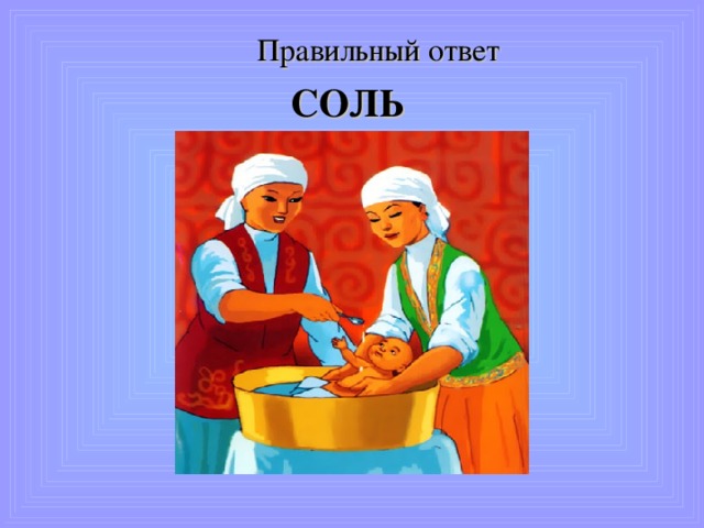 7. В обычаях казахского народа при рождении ребенка до сорока дней старались его никому не показывать. По истечении срока малыша купают и готовят ему колыбель. Обряд укладывания в колыбель называют бесикке салу. Купание осуществлялось естественно в теплой воде. Вопрос? Что добавляли в воду, чтобы уберечь ребенка от болезней. 