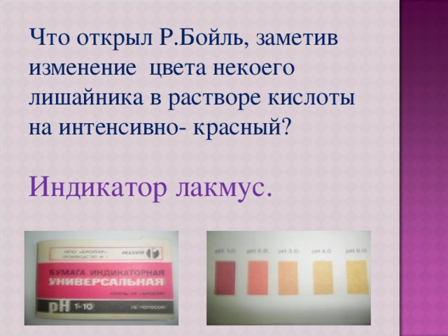 Что открыл Р.Бойль, заметив изменение цвета некоего лишайника в растворе кислоты на интенсивно- красный? Индикатор лакмус. 