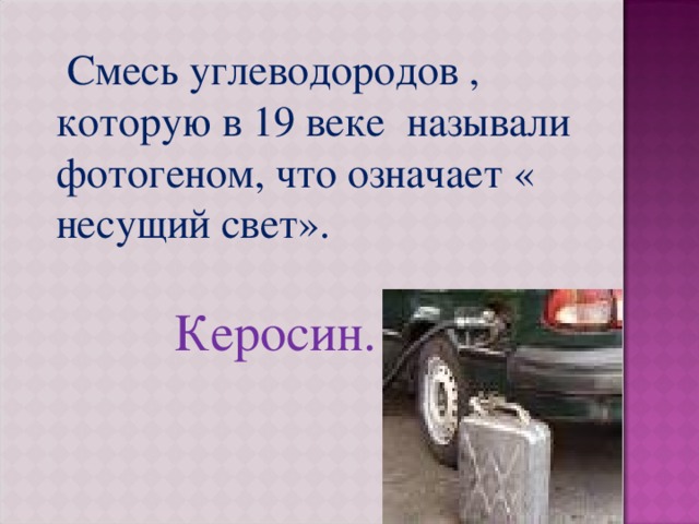  Смесь углеводородов , которую в 19 веке называли фотогеном, что означает « несущий свет».  Керосин. 