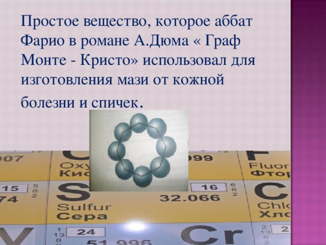 Простое вещество, которое аббат Фарио в романе А.Дюма « Граф Монте - Кристо» использовал для изготовления мази от кожной болезни и спичек . 
