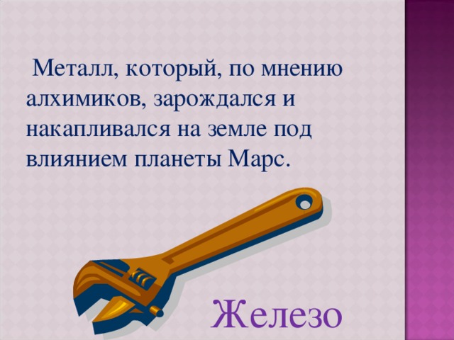  Металл, который, по мнению алхимиков, зарождался и накапливался на земле под влиянием планеты Марс. Железо 