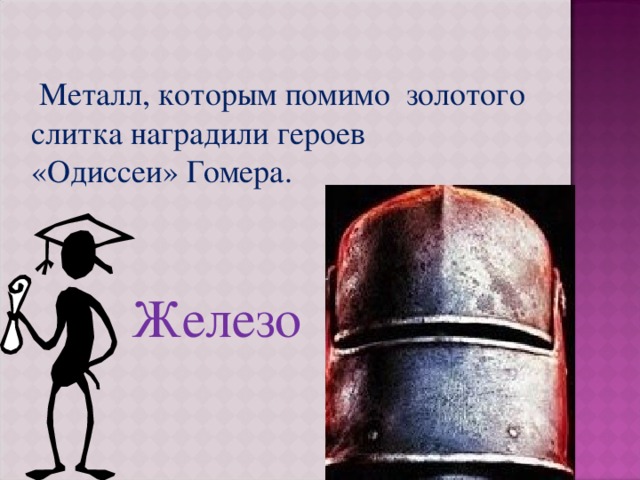  Металл, которым помимо золотого слитка наградили героев «Одиссеи» Гомера. Железо  