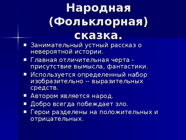 Сказки салтыкова щедрина презентация 10 класс Народная (Фольклорная) сказка. Занимательный устный рассказ о невероятной истории. Главная отличительная черта - присутствие вымысла, фантастики. Используется определенный набор изобразительно -- выразительных средств. Автором является народ. Добро всегда побеждает зло. Герои разделены на положительных и отрицательных.