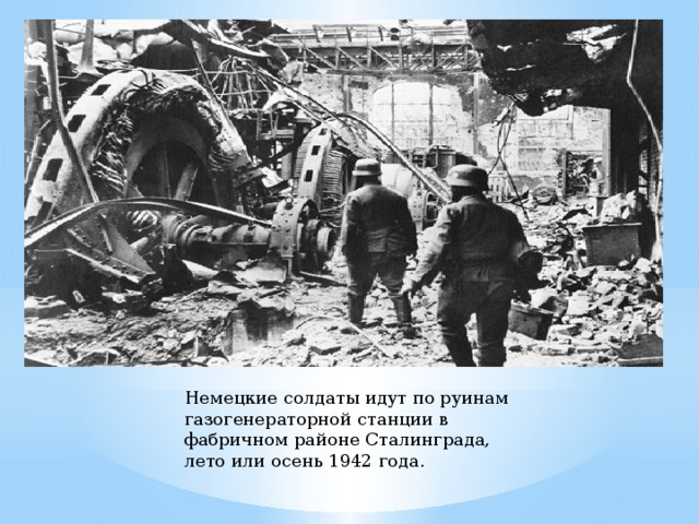 Немецкие солдаты идут по руинам газогенераторной станции в фабричном районе Сталинграда, лето или осень 1942 года. 