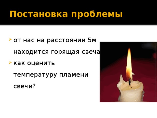 Постановка проблемы от нас на расстоянии 5м находится горящая свеча как оценить температуру пламени свечи? 