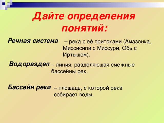 Дайте определения понятий: Речная система – река с её притоками (Амазонка, Миссисипи с Миссури, Обь с Иртышом). Водораздел – линия, разделяющая смежные бассейны рек. Бассейн реки – площадь, с которой река собирает воды. 