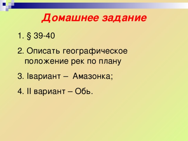 Домашнее задание  § 3 9-40  Описать географическое положение рек по плану  I вариант – Амазонка;  II вариант – Обь. 