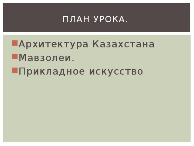 План урока. Архитектура Казахстана Мавзолеи. Прикладное искусство 