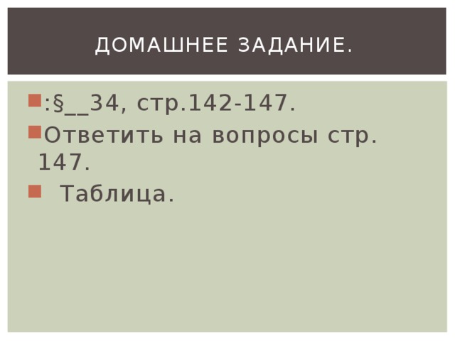 Домашнее задание. :§__34, стр.142-147. Ответить на вопросы стр. 147.  Таблица. 