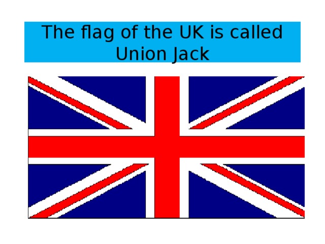 The flag of the UK is called Union Jack 