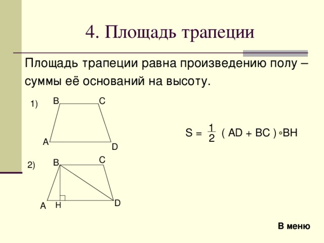 4 . Площадь трапеции Площадь трапеции равна произведению полу – суммы её оснований на высоту .  B C 1) 1 S =  ( AD + BC ) BH 2 A D C B 2) D H A В меню 