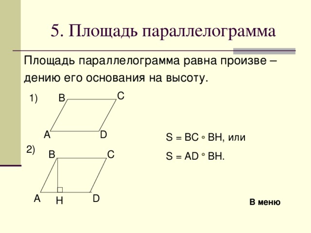 5. Площадь параллелограмма Площадь параллелограмма равна произве – дению его основания на высоту .  C B 1) A D S = BC BH ,  или S = AD BH. 2) C B A D H В меню 