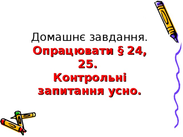 Домашнє завдання.  Опрацювати § 24, 25.  Контрольні запитання усно. 