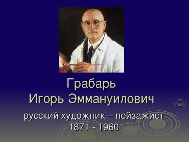 Грабарь  Игорь Эммануилович русский художник – пейзажист 1871 - 1960 