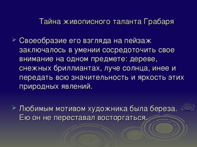 Тайна живописного таланта Грабаря Своеобразие его взгляда на пейзаж заключалось в умении сосредоточить свое внимание на одном предмете: дереве, снежных бриллиантах, луче солнца, инее и передать всю значительность и яркость этих природных явлений.  Любимым мотивом художника была береза. Ею он не переставал восторгаться. 