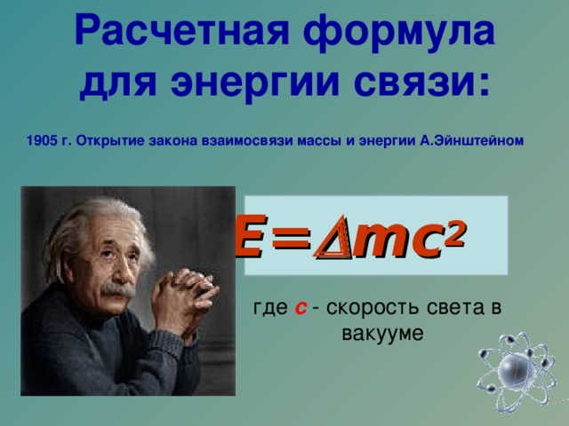 Расчетная формула для энергии связи:  E=  mc 2   где с - скорость света в вакууме 1905 г. Открытие закона взаимосвязи массы и энергии А.Эйнштейном 
