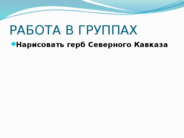 РАБОТА В ГРУППАХ Нарисовать герб Северного Кавказа 