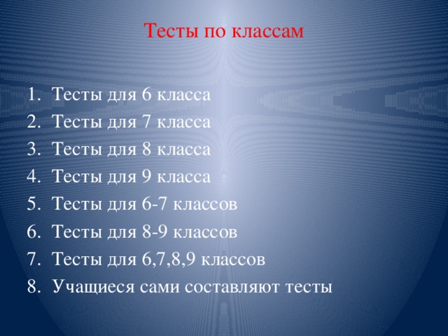 Тесты по классам   Тесты для 6 класса Тесты для 7 класса Тесты для 8 класса Тесты для 9 класса Тесты для 6-7 классов Тесты для 8-9 классов Тесты для 6,7,8,9 классов Учащиеся сами составляют тесты 