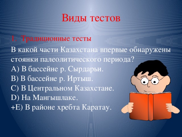 Виды тестов Традиционные тесты В какой части Казахстана впервые обнаружены стоянки палеолитического периода?   А) В бассейне р. Сырдарьи.   В) В бассейне р. Иртыш.   С) В Центральном Казахстане.   D) На Мангышлаке.   +Е) В районе хребта Каратау. 