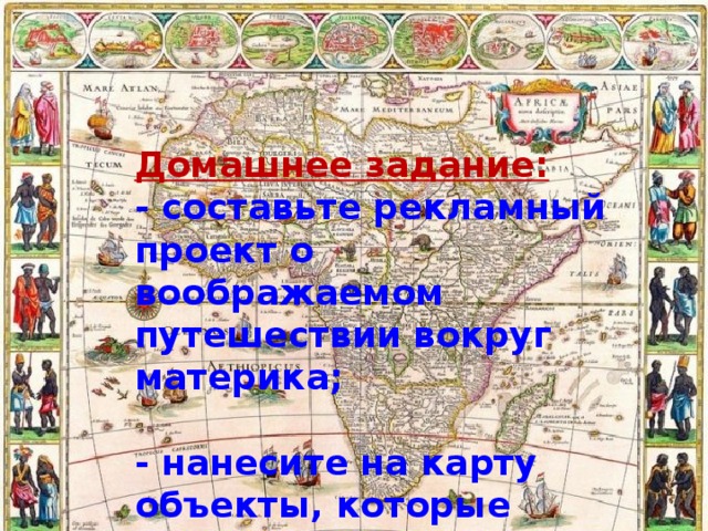 Домашнее задание: - составьте рекламный проект о воображаемом путешествии вокруг материка;  - нанесите на карту объекты, которые будут встречаться в рекламном проекте. 