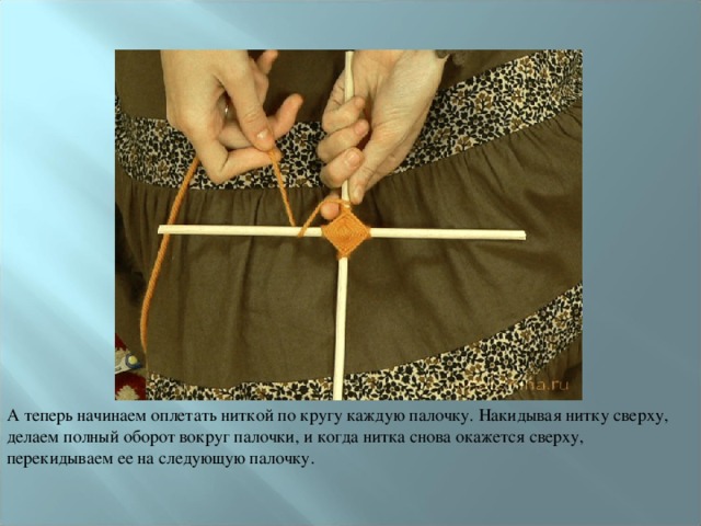 А теперь начинаем оплетать ниткой по кругу каждую палочку. Накидывая нитку сверху, делаем полный оборот вокруг палочки, и когда нитка снова окажется сверху, перекидываем ее на следующую палочку. 