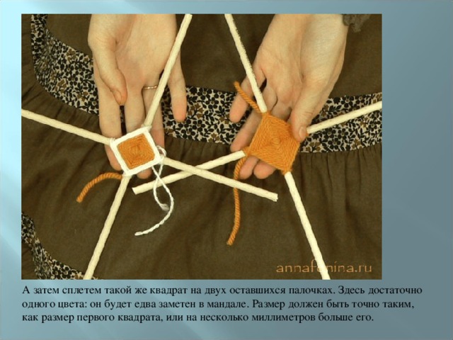 А затем сплетем такой же квадрат на двух оставшихся палочках. Здесь достаточно одного цвета: он будет едва заметен в мандале. Размер должен быть точно таким, как размер первого квадрата, или на несколько миллиметров больше его. 