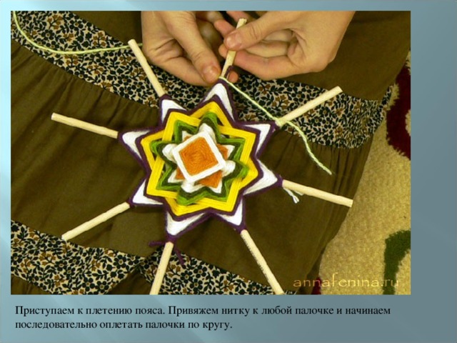 Приступаем к плетению пояса. Привяжем нитку к любой палочке и начинаем последовательно оплетать палочки по кругу. 