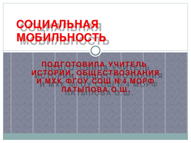 СОЦИАЛЬНАЯ МОБИЛЬНОСТЬ Подготовила учитель истории, обществознания и МХК ФГОУ СОШ №4 МОРФ латыпова О.Ш. 