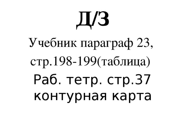 Д/З Учебник параграф 23, стр.198-199(таблица)  Раб. тетр. стр.37 контурная карта 