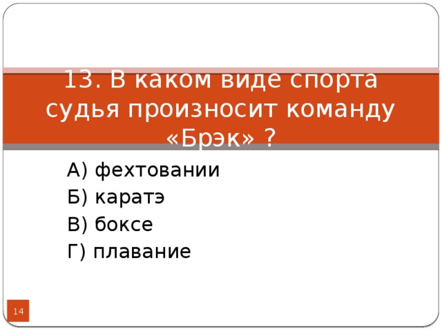 13. В каком виде спорта судья произносит команду «Брэк» ? А) фехтовании Б) каратэ В) боксе Г) плавание  