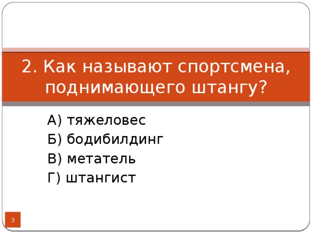 2. Как называют спортсмена, поднимающего штангу? А) тяжеловес Б) бодибилдинг В) метатель Г) штангист  