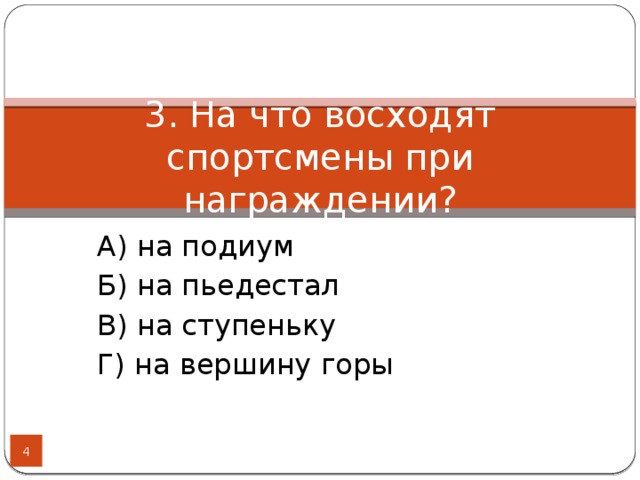 3. На что восходят спортсмены при награждении? А) на подиум Б) на пьедестал В) на ступеньку Г) на вершину горы  