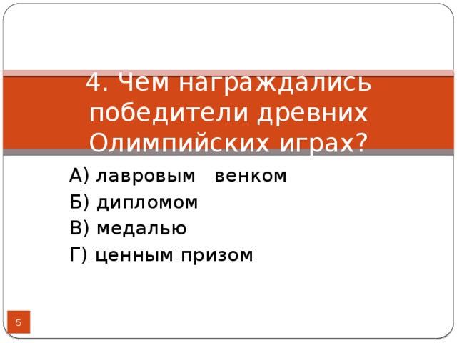 4. Чем награждались победители древних Олимпийских играх? А) лавровым венком Б) дипломом В) медалью Г) ценным призом  