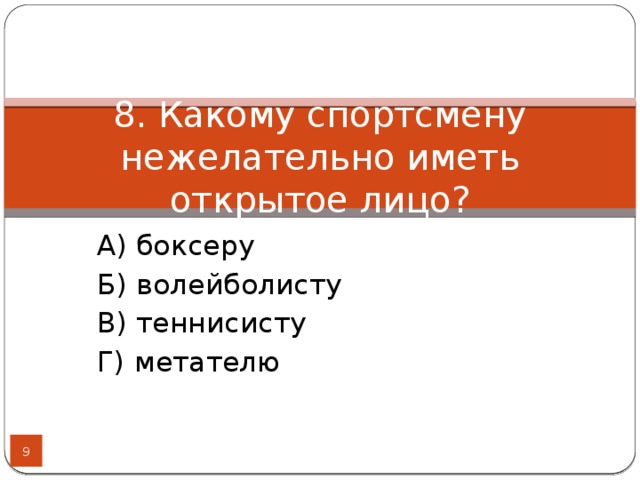 8. Какому спортсмену нежелательно иметь открытое лицо? А) боксеру Б) волейболисту В) теннисисту Г) метателю  
