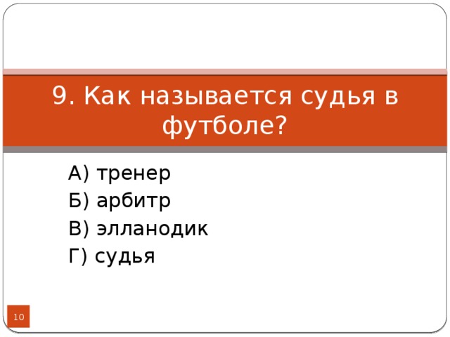 9. Как называется судья в футболе? А) тренер Б) арбитр В) элланодик Г) судья  