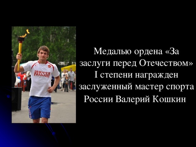 Медалью ордена «За заслуги перед Отечеством» I степени награжден заслуженный мастер спорта России Валерий Кошкин  