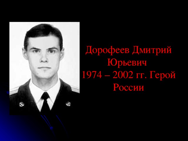 Дорофеев Дмитрий Юрьевич  1974 – 2002 гг. Герой России 