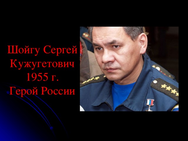 Шойгу Сергей Кужугетович  1955 г.  Герой России 