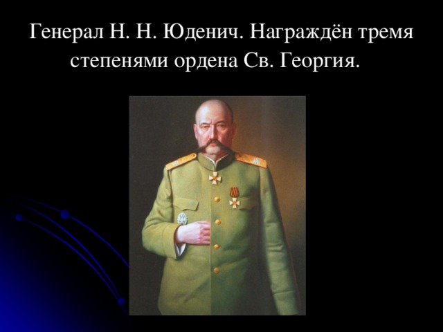 Генерал Н. Н. Юденич. Награждён тремя степенями ордена Св. Георгия.   