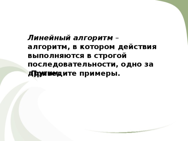 Линейный алгоритм – алгоритм, в котором действия выполняются в строгой последовательности, одно за другим. Приведите примеры. 